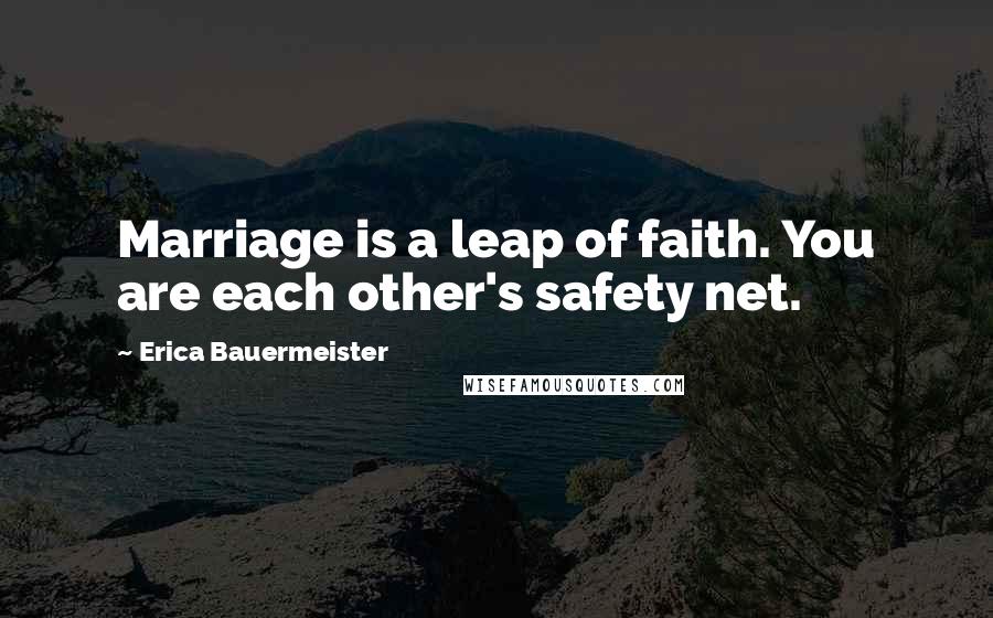 Erica Bauermeister Quotes: Marriage is a leap of faith. You are each other's safety net.