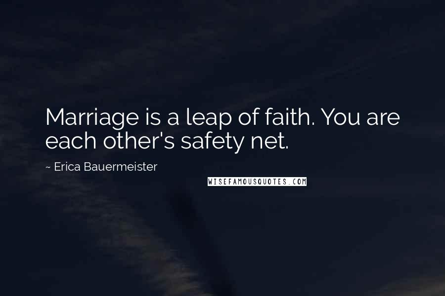 Erica Bauermeister Quotes: Marriage is a leap of faith. You are each other's safety net.