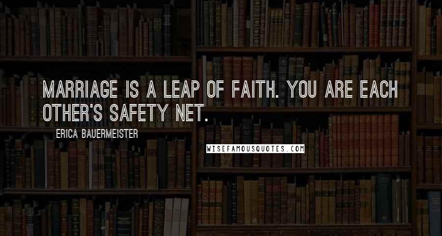 Erica Bauermeister Quotes: Marriage is a leap of faith. You are each other's safety net.