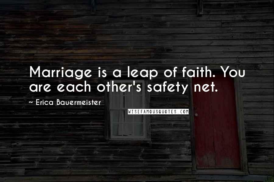 Erica Bauermeister Quotes: Marriage is a leap of faith. You are each other's safety net.