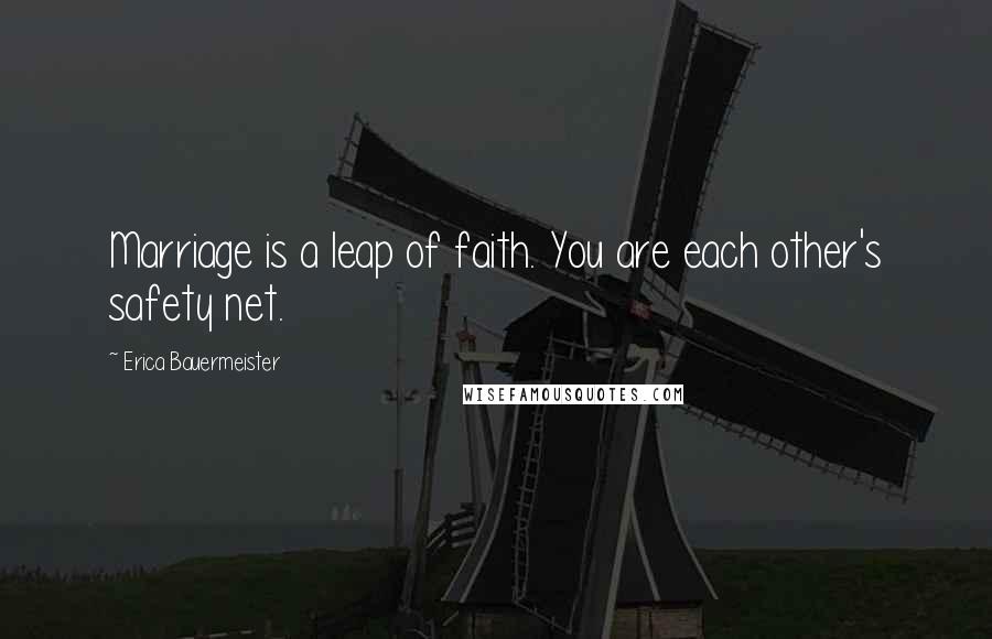 Erica Bauermeister Quotes: Marriage is a leap of faith. You are each other's safety net.