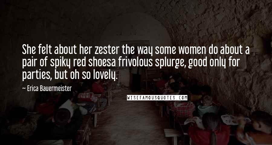 Erica Bauermeister Quotes: She felt about her zester the way some women do about a pair of spiky red shoesa frivolous splurge, good only for parties, but oh so lovely.