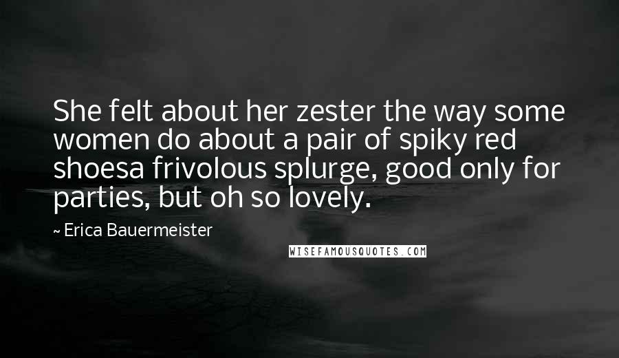 Erica Bauermeister Quotes: She felt about her zester the way some women do about a pair of spiky red shoesa frivolous splurge, good only for parties, but oh so lovely.