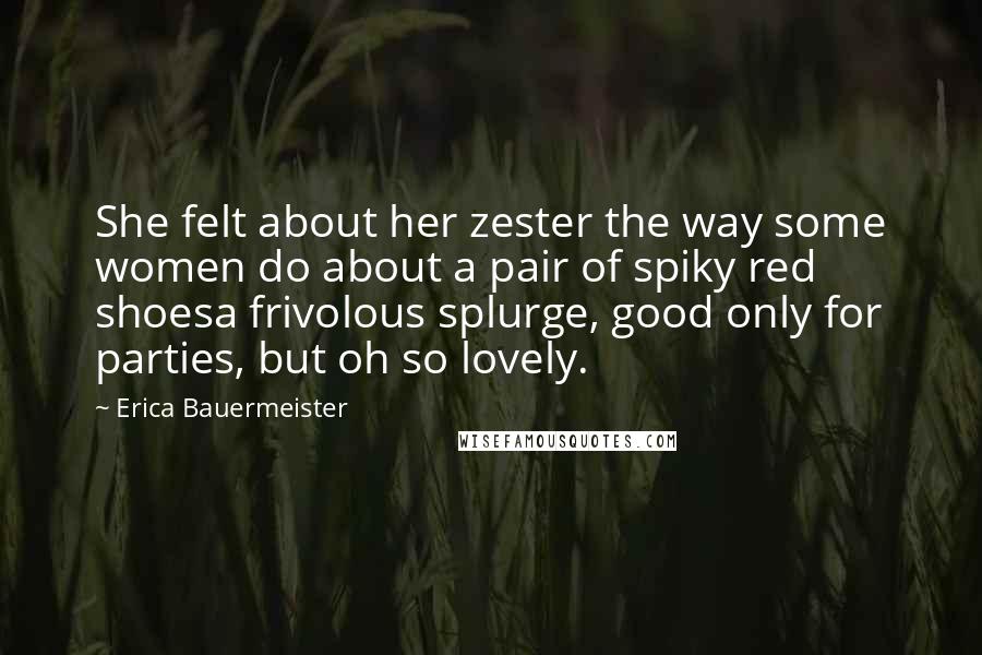 Erica Bauermeister Quotes: She felt about her zester the way some women do about a pair of spiky red shoesa frivolous splurge, good only for parties, but oh so lovely.