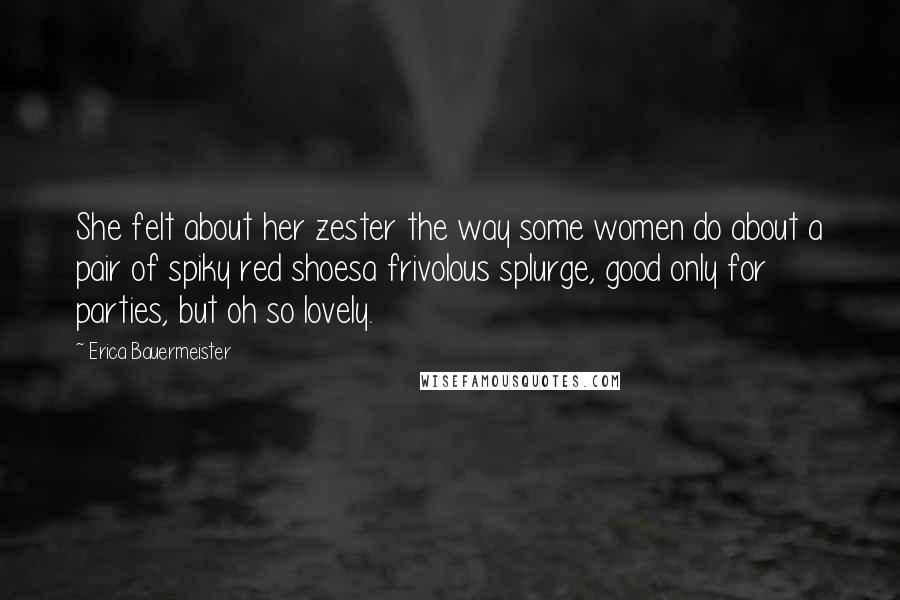 Erica Bauermeister Quotes: She felt about her zester the way some women do about a pair of spiky red shoesa frivolous splurge, good only for parties, but oh so lovely.