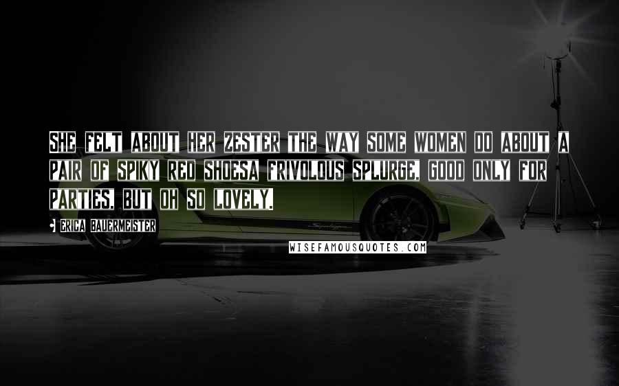Erica Bauermeister Quotes: She felt about her zester the way some women do about a pair of spiky red shoesa frivolous splurge, good only for parties, but oh so lovely.