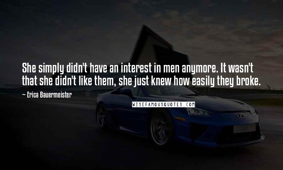 Erica Bauermeister Quotes: She simply didn't have an interest in men anymore. It wasn't that she didn't like them, she just knew how easily they broke.