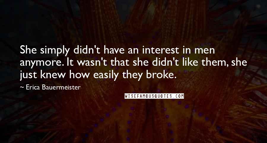 Erica Bauermeister Quotes: She simply didn't have an interest in men anymore. It wasn't that she didn't like them, she just knew how easily they broke.