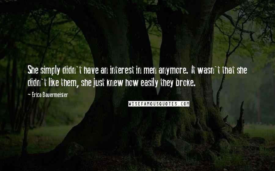 Erica Bauermeister Quotes: She simply didn't have an interest in men anymore. It wasn't that she didn't like them, she just knew how easily they broke.