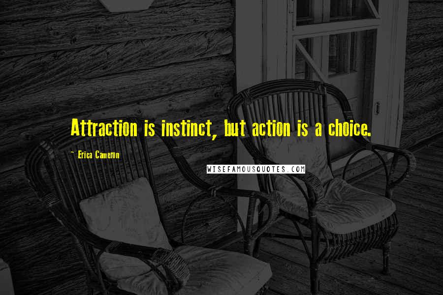 Erica Cameron Quotes: Attraction is instinct, but action is a choice.