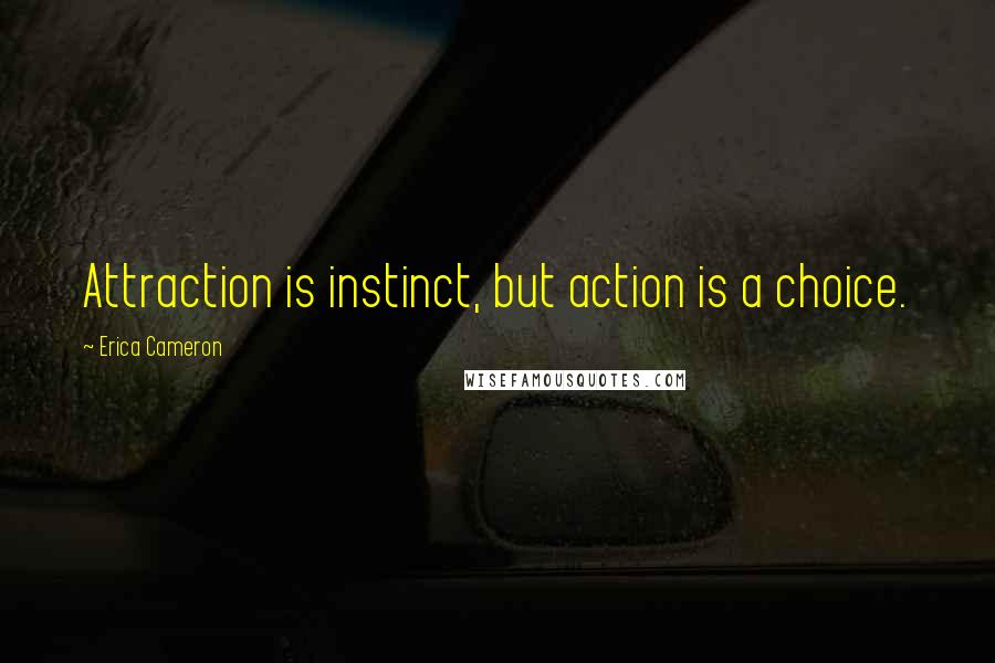 Erica Cameron Quotes: Attraction is instinct, but action is a choice.