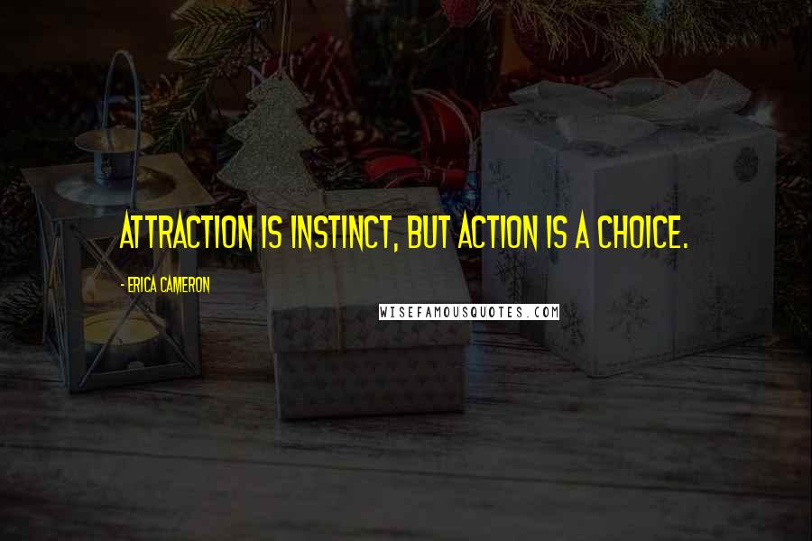 Erica Cameron Quotes: Attraction is instinct, but action is a choice.