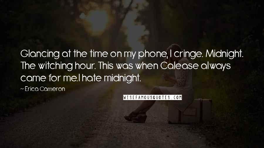 Erica Cameron Quotes: Glancing at the time on my phone, I cringe. Midnight. The witching hour. This was when Calease always came for me.I hate midnight.