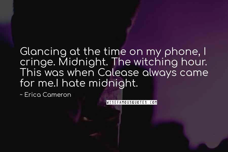 Erica Cameron Quotes: Glancing at the time on my phone, I cringe. Midnight. The witching hour. This was when Calease always came for me.I hate midnight.