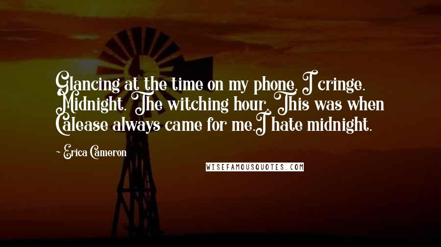 Erica Cameron Quotes: Glancing at the time on my phone, I cringe. Midnight. The witching hour. This was when Calease always came for me.I hate midnight.