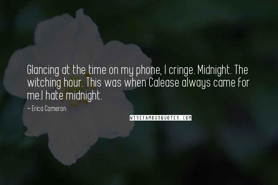 Erica Cameron Quotes: Glancing at the time on my phone, I cringe. Midnight. The witching hour. This was when Calease always came for me.I hate midnight.