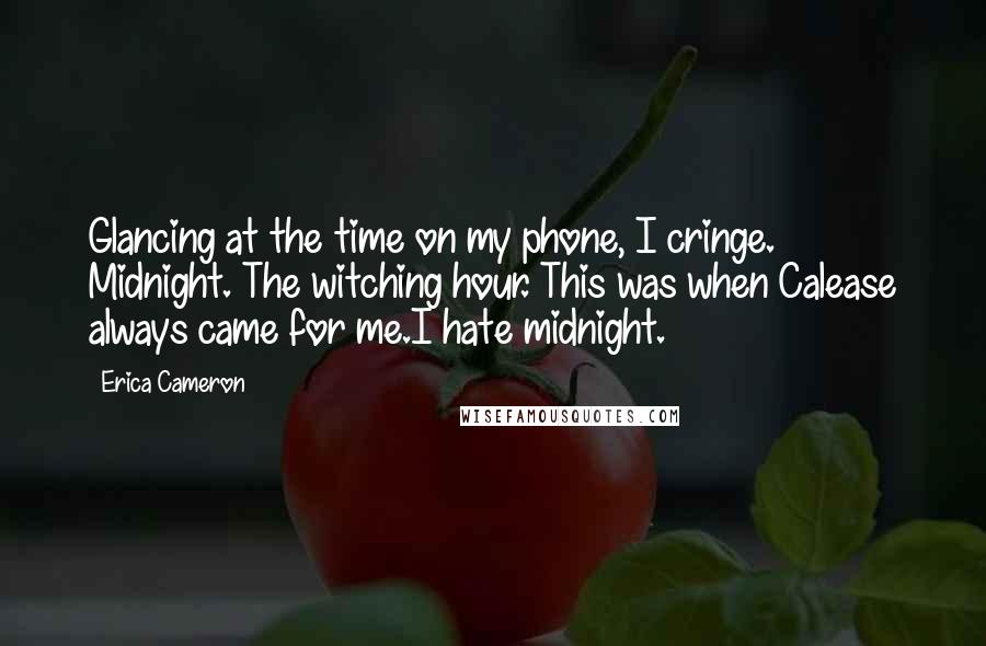 Erica Cameron Quotes: Glancing at the time on my phone, I cringe. Midnight. The witching hour. This was when Calease always came for me.I hate midnight.
