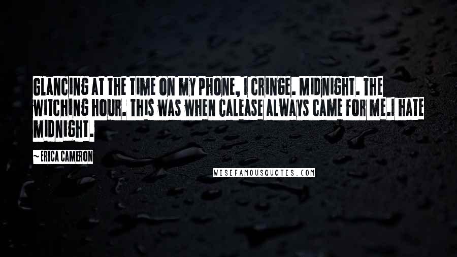 Erica Cameron Quotes: Glancing at the time on my phone, I cringe. Midnight. The witching hour. This was when Calease always came for me.I hate midnight.