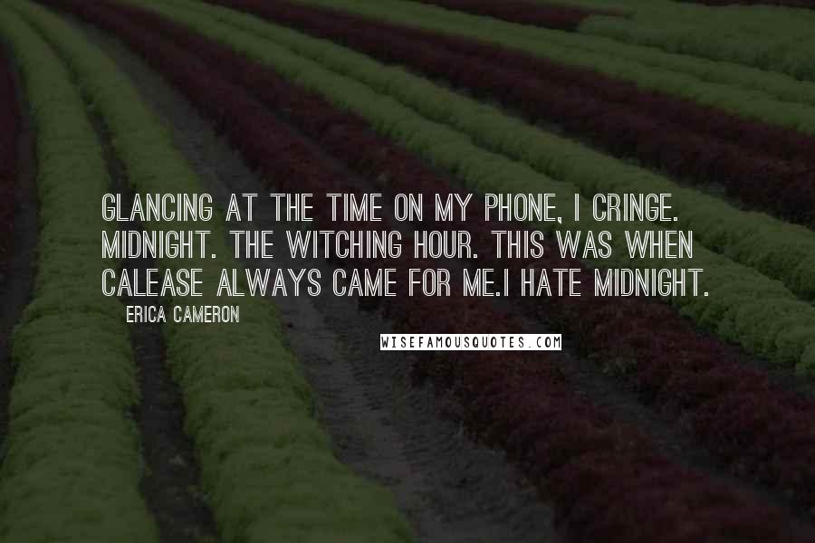 Erica Cameron Quotes: Glancing at the time on my phone, I cringe. Midnight. The witching hour. This was when Calease always came for me.I hate midnight.