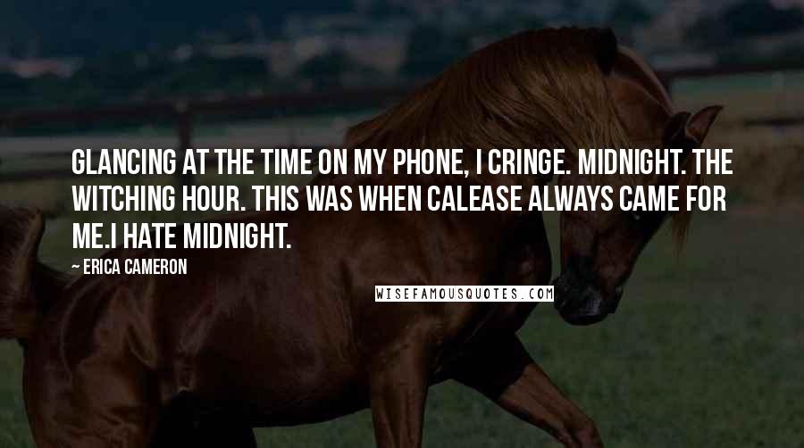 Erica Cameron Quotes: Glancing at the time on my phone, I cringe. Midnight. The witching hour. This was when Calease always came for me.I hate midnight.