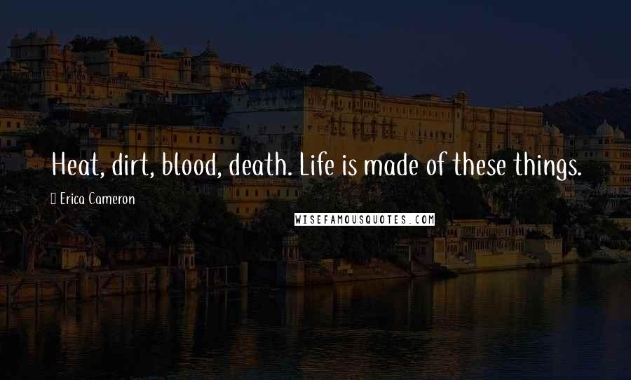 Erica Cameron Quotes: Heat, dirt, blood, death. Life is made of these things.