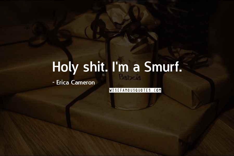 Erica Cameron Quotes: Holy shit. I'm a Smurf.