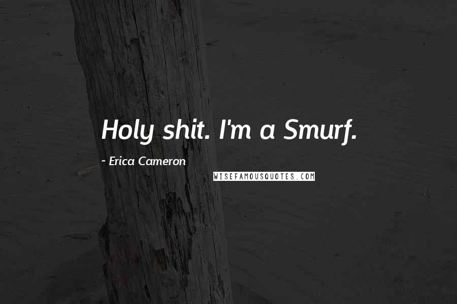 Erica Cameron Quotes: Holy shit. I'm a Smurf.