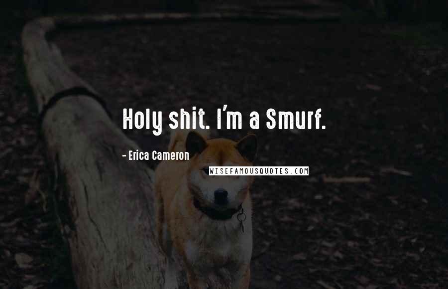 Erica Cameron Quotes: Holy shit. I'm a Smurf.