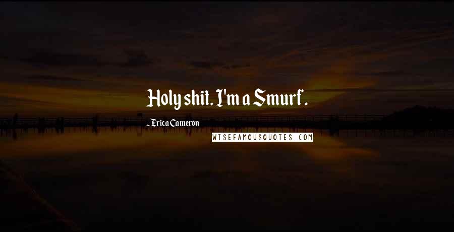 Erica Cameron Quotes: Holy shit. I'm a Smurf.