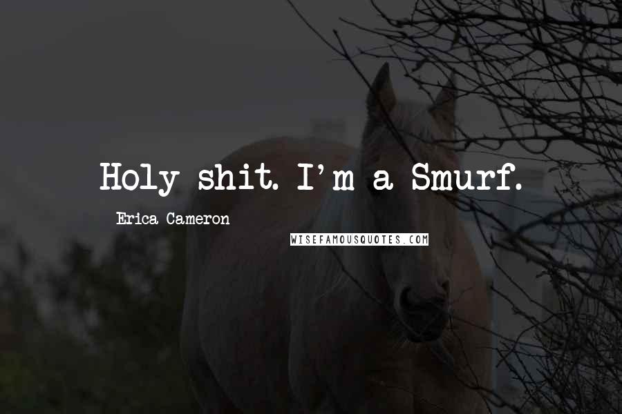 Erica Cameron Quotes: Holy shit. I'm a Smurf.