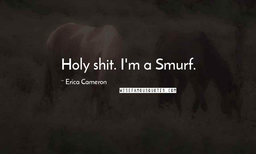 Erica Cameron Quotes: Holy shit. I'm a Smurf.