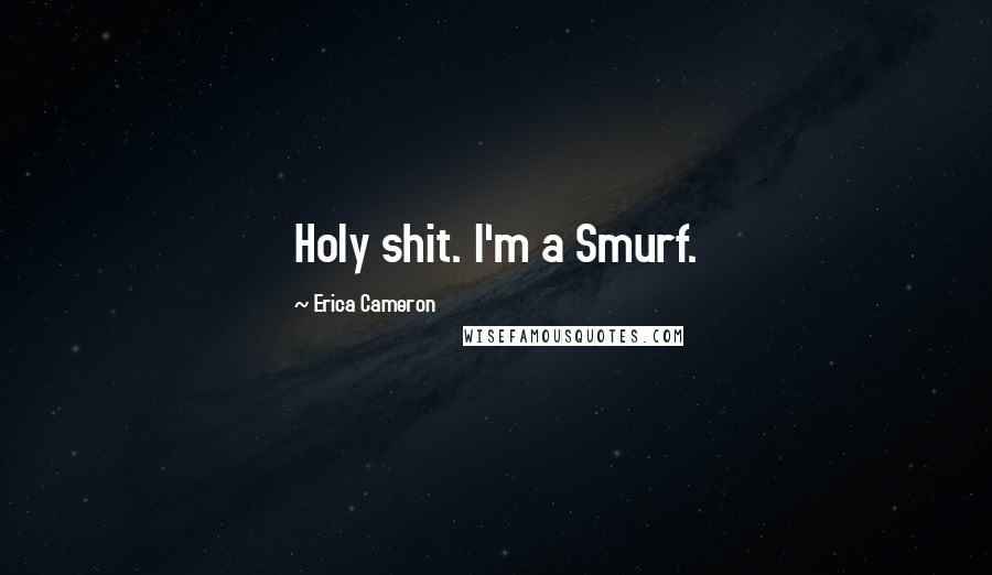 Erica Cameron Quotes: Holy shit. I'm a Smurf.