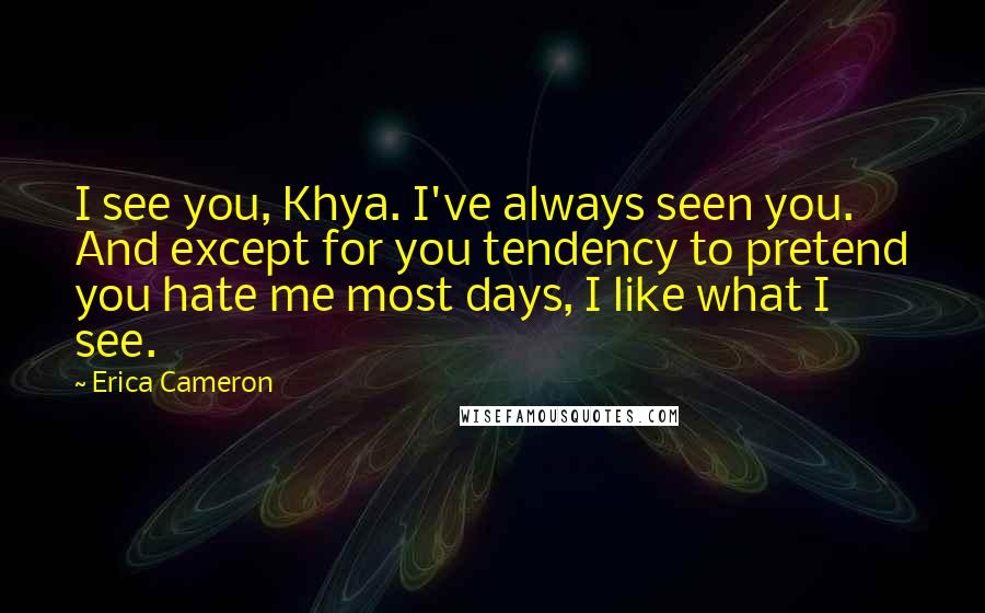 Erica Cameron Quotes: I see you, Khya. I've always seen you. And except for you tendency to pretend you hate me most days, I like what I see.