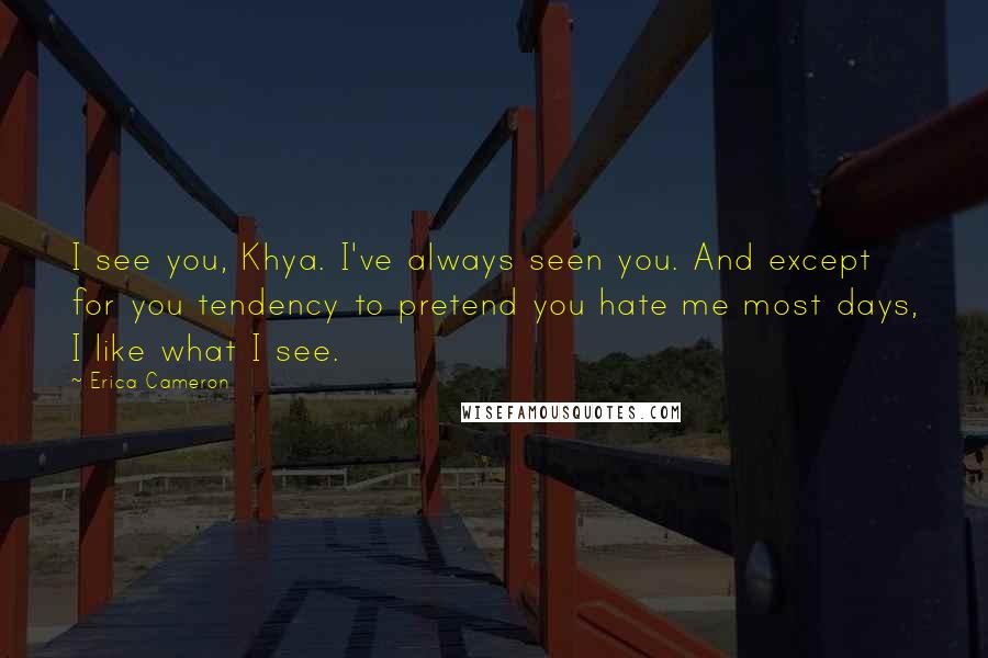 Erica Cameron Quotes: I see you, Khya. I've always seen you. And except for you tendency to pretend you hate me most days, I like what I see.
