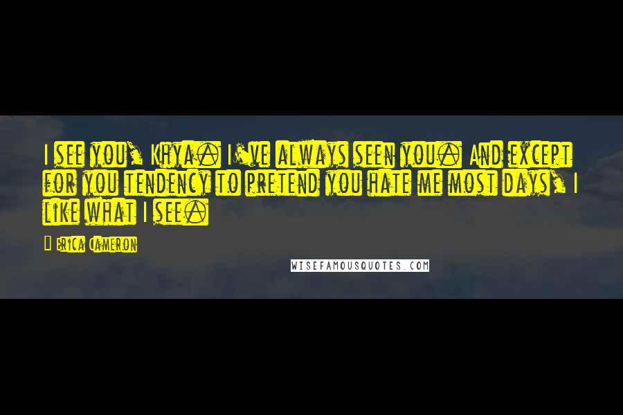 Erica Cameron Quotes: I see you, Khya. I've always seen you. And except for you tendency to pretend you hate me most days, I like what I see.