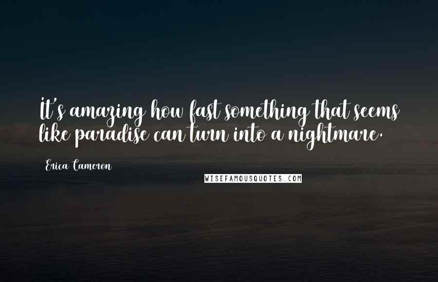 Erica Cameron Quotes: It's amazing how fast something that seems like paradise can turn into a nightmare.