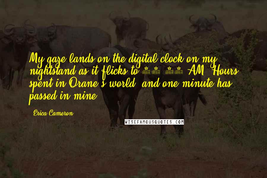 Erica Cameron Quotes: My gaze lands on the digital clock on my nightstand as it flicks to 12:01 AM. Hours spent in Orane's world, and one minute has passed in mine.