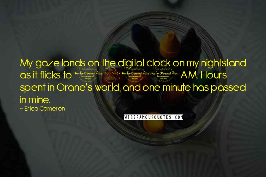 Erica Cameron Quotes: My gaze lands on the digital clock on my nightstand as it flicks to 12:01 AM. Hours spent in Orane's world, and one minute has passed in mine.