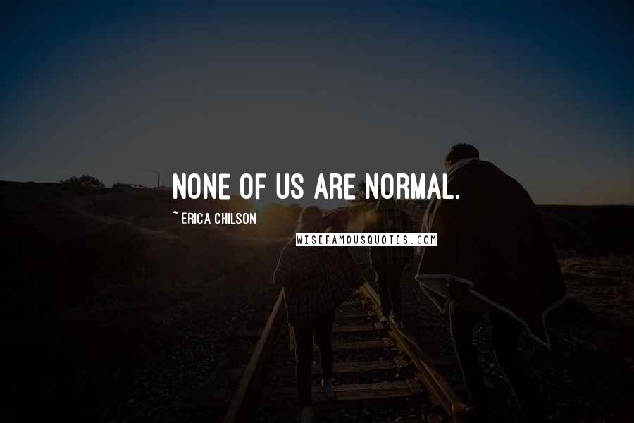 Erica Chilson Quotes: None of us are normal.