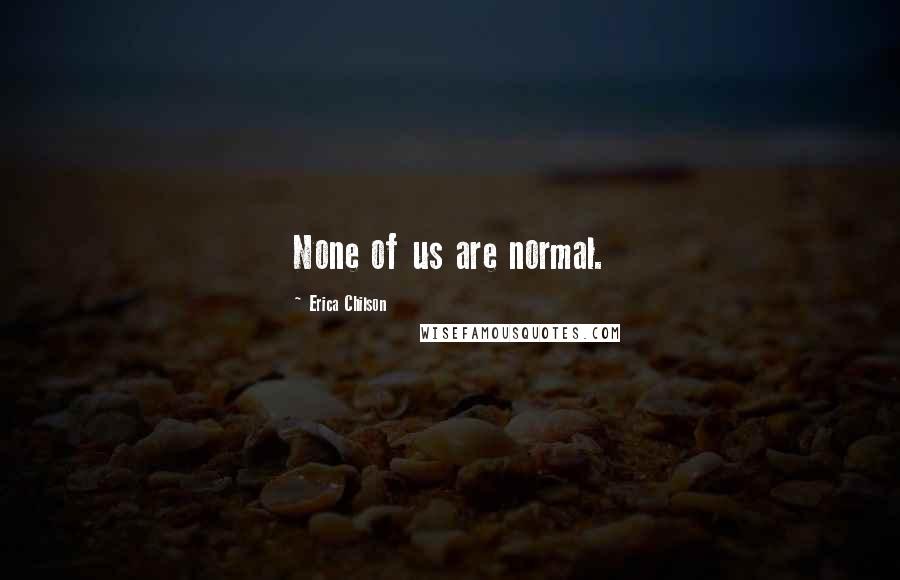 Erica Chilson Quotes: None of us are normal.