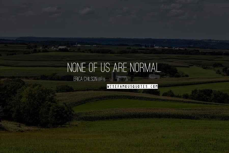 Erica Chilson Quotes: None of us are normal.