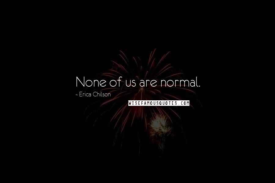 Erica Chilson Quotes: None of us are normal.