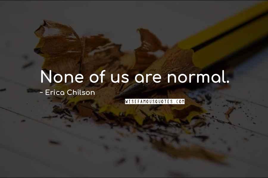 Erica Chilson Quotes: None of us are normal.