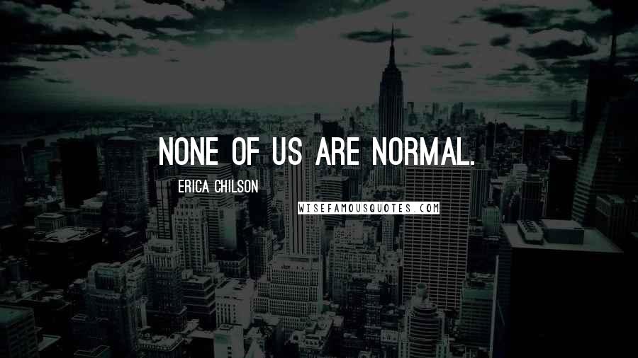 Erica Chilson Quotes: None of us are normal.