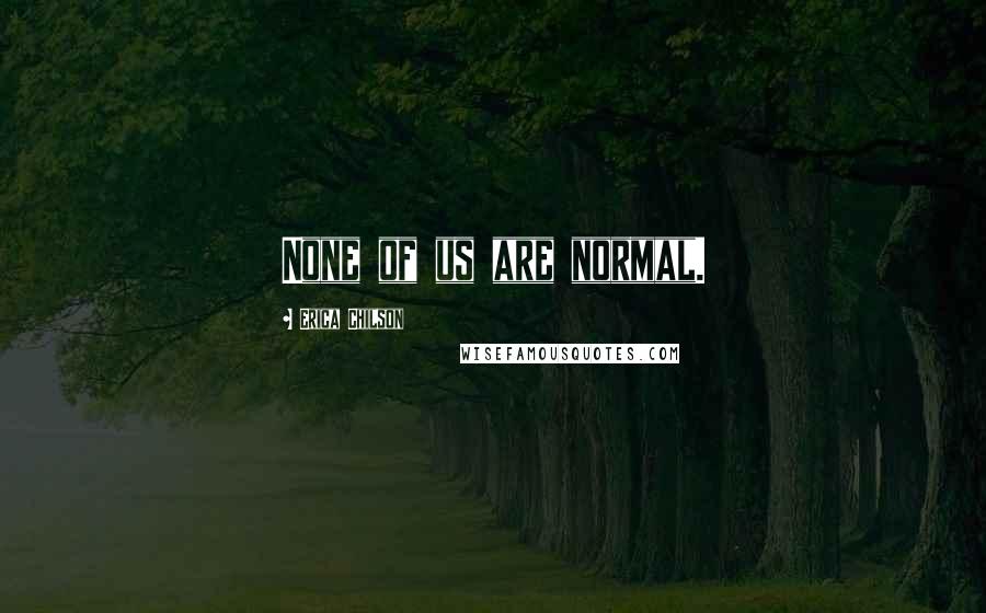 Erica Chilson Quotes: None of us are normal.