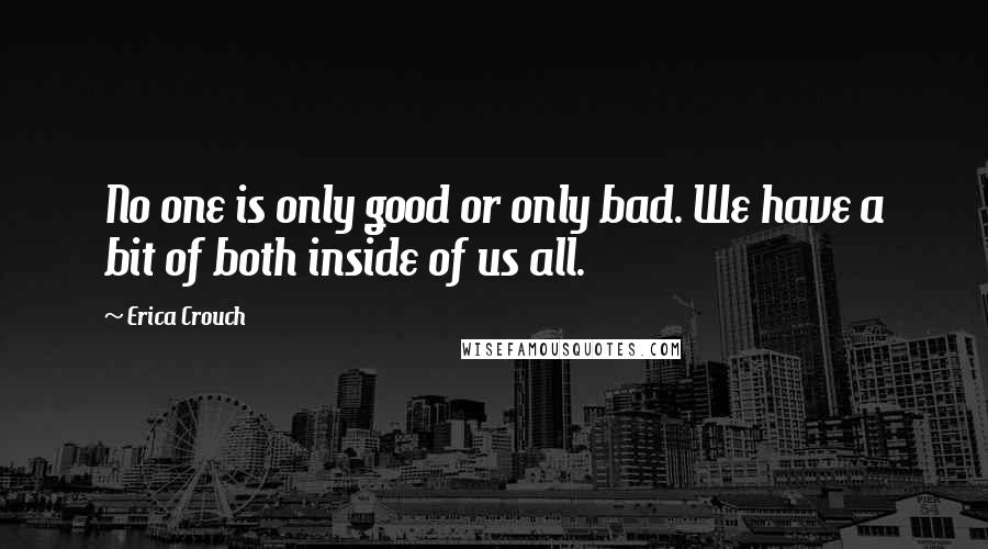 Erica Crouch Quotes: No one is only good or only bad. We have a bit of both inside of us all.