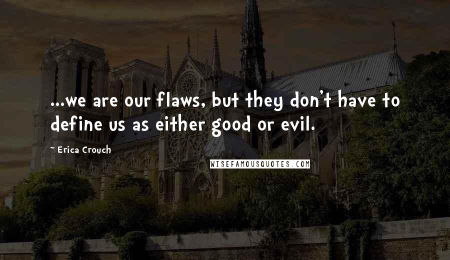 Erica Crouch Quotes: ...we are our flaws, but they don't have to define us as either good or evil.