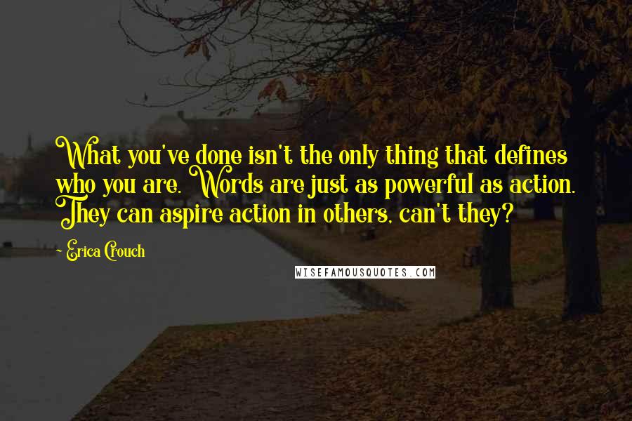 Erica Crouch Quotes: What you've done isn't the only thing that defines who you are. Words are just as powerful as action. They can aspire action in others, can't they?