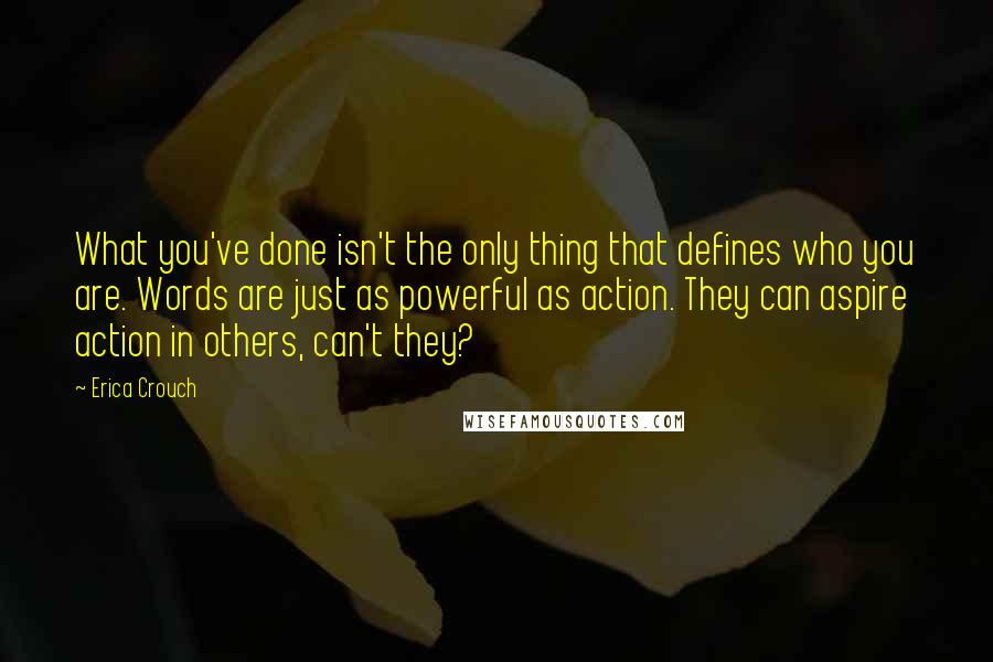 Erica Crouch Quotes: What you've done isn't the only thing that defines who you are. Words are just as powerful as action. They can aspire action in others, can't they?