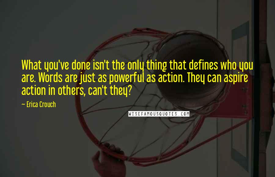 Erica Crouch Quotes: What you've done isn't the only thing that defines who you are. Words are just as powerful as action. They can aspire action in others, can't they?